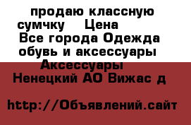 продаю классную сумчку! › Цена ­ 1 100 - Все города Одежда, обувь и аксессуары » Аксессуары   . Ненецкий АО,Вижас д.